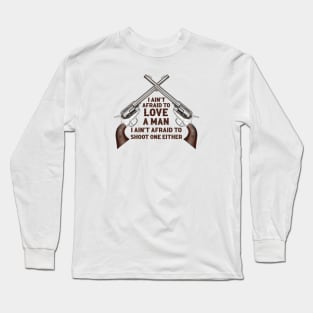 I ain't afraid to love a man. I ain't afraid to shoot one either Long Sleeve T-Shirt